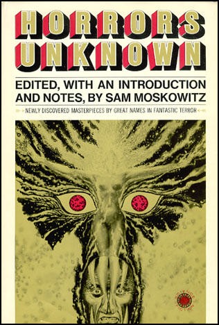 H. P. Lovecraft, Robert E. Howard, Frank Belknap Long, Catherine Lucile Moore, Frank Norris, A. Merritt, Sam Moskowitz, Henry Hasse, Edison Marshall, Francis Stevens, W Fenimore, Fitz James O'Brien: Horrors Unknown (1971, Walker & Co., Walker)