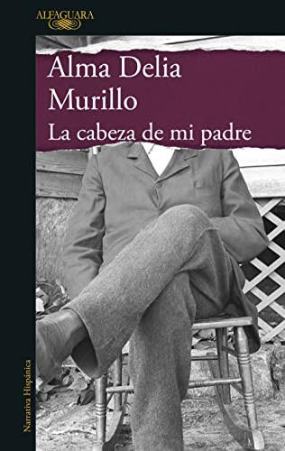 Alma Delia Murillo: Cabeza de Mi Padre (Spanish language, 2022, Penguin Random House Grupo Editorial, Alfaguara)