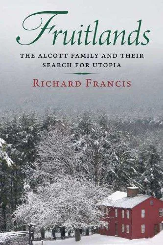Richard Francis: Fruitlands : the Alcott family and their search for utopia (2010)
