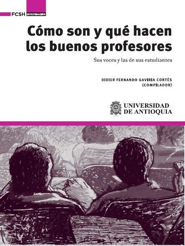 Enoc Valentín González Palacio, Johan Manuel Muriel Echavarría, Iván Darío  Uribe Pareja, Juan David Moreno López, Shirley Andrea Bustamante Castaño , Beatriz Elena Chaverra Fernández: Cómo son y qué hacen los buenos profesores : Sus voces y las de sus estudiantes (2023, Fondo Editorial FCSH, Facultad de Ciencias Sociales y Humanas de la Universidad de Antioquia)