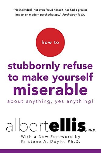 Albert Ellis: How to Stubbornly Refuse to Make Yourself Miserable About Anything--Yes, Anything! (2016, Citadel)