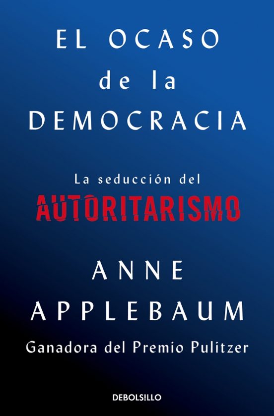 Anne Applebaum: El Ocaso de la democracia : la seducción del autoritarismo (Spanish language, 2021)