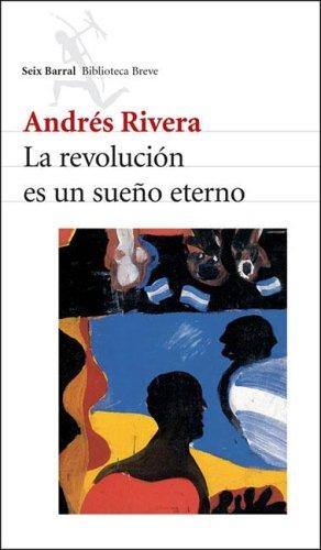 Andres Rivera: La Revolucion Es Un Sueno Eterno (Paperback, Spanish language, 2005, Editorial Seix Barral)