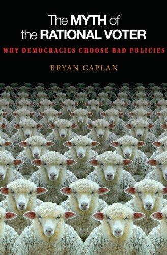 Bryan Caplan: The myth of the rational voter : why democracies choose bad policies (2007)