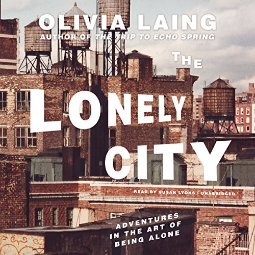 Olivia Laing: The Lonely City (2016, Blackstone Audiobooks, Blackstone Audio, Inc.)