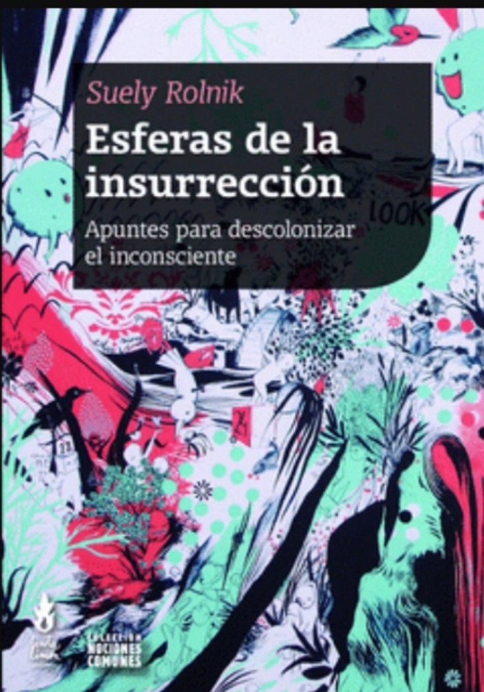 Suely Rolnik: Esferas de la insurrección: Apuntes para descolonizar el inconsciente (Spanish language, 2019)