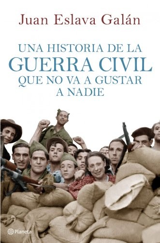 Juan Eslava Galán: Una historia de la guerra civil que no va a gustar a nadie (Hardcover, 2011, Editorial Planeta)