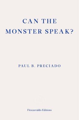 Paul B. Preciado, Frank Wynne: Can the Monster Speak? (2021, Fitzcarraldo Editions)