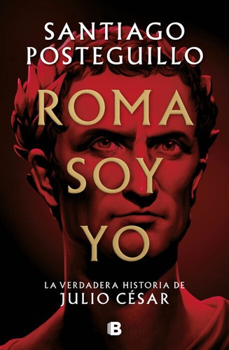 Santiago Posteguillo: Roma soy yo : La verdadera historia de Julio César / I Am Rome (Hardcover, 2022, Ediciones B)