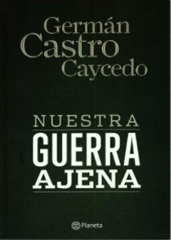 Germán Castro Caycedo: Nuestra guerra ajena (2015, Planeta Colombiana)