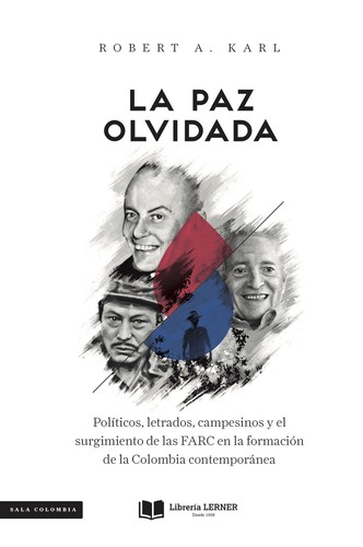 La paz olvidada : políticos, letrados, campesinos y el surgimiento de las FARC en la formación de la Colombia contemporánea (2018, Libreria Lerner)