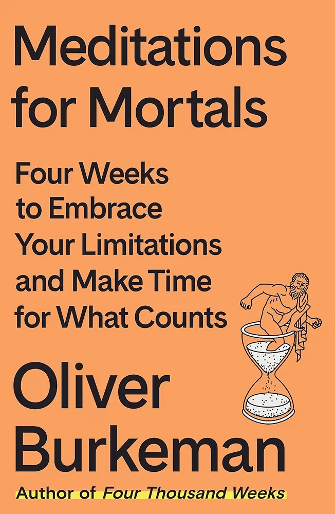 Oliver Burkeman: Meditations for Mortals (2024, Farrar, Straus & Giroux)