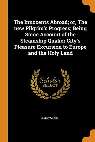 Mark Twain: The Innocents Abroad; or, The new Pilgrim's Progress; Being Some Account of the Steamship Quaker City's Pleasure Excursion to Europe and the Holy Land (Paperback, Franklin Classics)