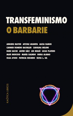 Nuria Alabao, Olga Ayuso, Patricia Reguero, Silvia L. Gil, Carmen Romero Bachiller, Carolina Meloni, Duen Sacchi, Javier Sáez, Leo Mulió, Lucas Platero, Mafe Moscoso, María Galindo, Aingeru Mayor, Aitzole Araneta, Alicia Ramos: Transfeminismo o barbarie (Paperback, 2020, Kaótica Libros)