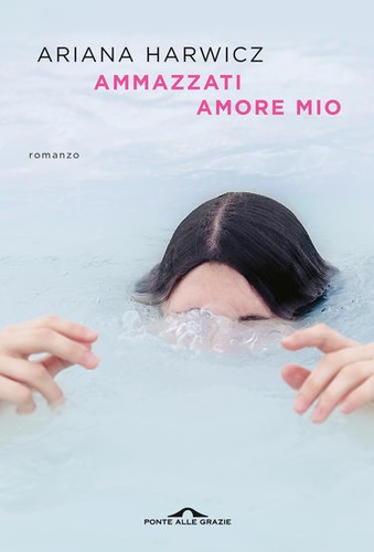 Ariana Harwicz: Ammazzati amore mio (Italian language, 2021, Ponte alle Grazie)