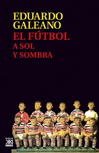 Eduardo H. Galeano: El fútbol a sol y sombra (Paperback, Siglo XXI de España Editores, S.A.)