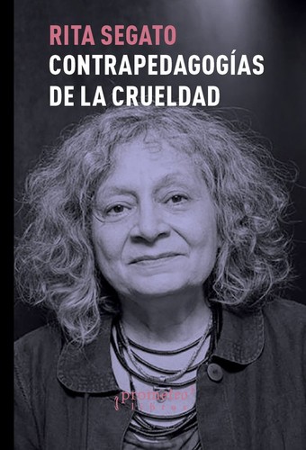 Rita Laura Segato: Contra-pedagogías de la crueldad - 1. edición (2018, Prometeo Libros)