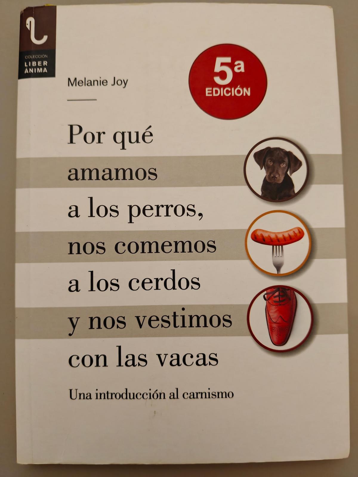 Melanie Joy: Por qué amamos a los perros, nos comemos a los cerdos y nos vestimos con las vacas: una introducción al carnismo (Spanish language, Plaza y Valdés)