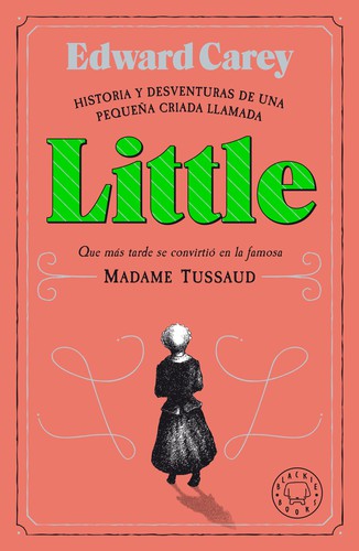 Edward Carey: Historia y desventuras de una pequeña criada llamada Little que más tarde se convirtió en la famosa Madame Tussaud (2021, Blackie Books, BLACKIE BOOKS)