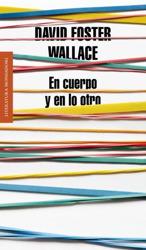 David Foster Wallace: En cuerpo y en lo otro (2013, Mondadori)