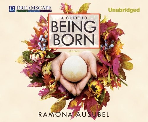 Ramona Ausubel: A Guide to Being Born (AudiobookFormat, 2013, Dreamscape Media)