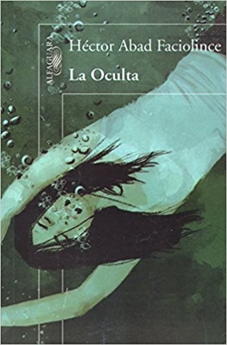 Héctor Joaquín Abad Faciolince: La oculta. - 1. ed. (2014, Alfaguara)