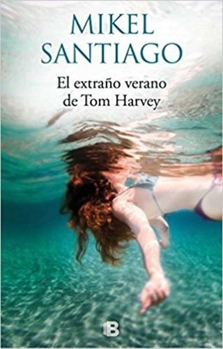 Mikel Santiago: El extraño verano de Tom Harvey (2017, Ediciones B)