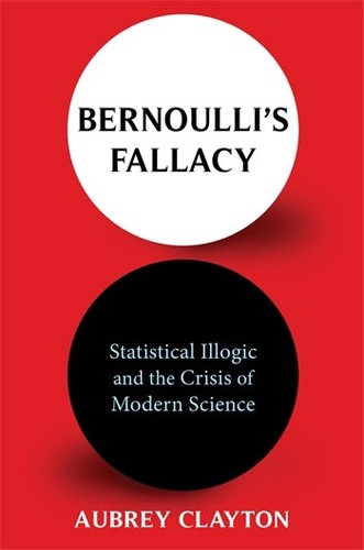 Aubrey Clayton: Bernoulli's Fallacy (2021, Columbia University Press)