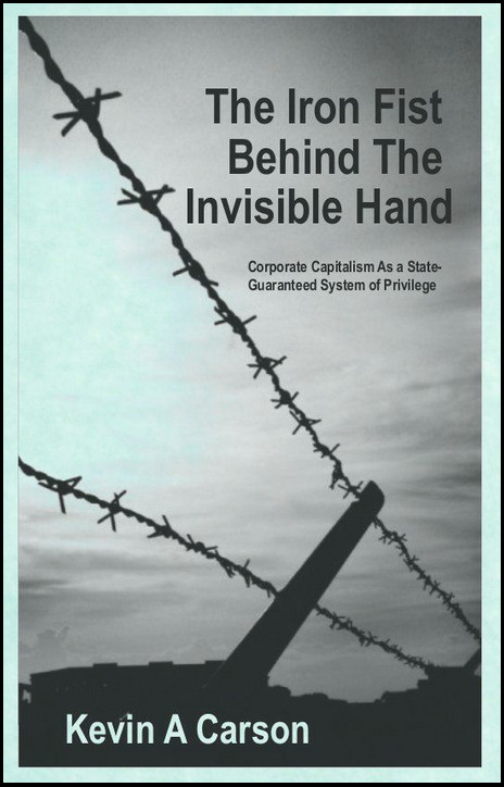 Kevin A. Carson: The Iron Fist Behind the Invisible Hand (EBook, http://www.mutualist.org)