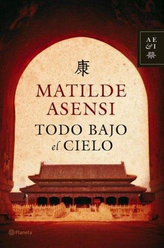 Matilde Asensi: Todo bajo el Cielo (Hardcover, Spanish language, 2006, Planeta)