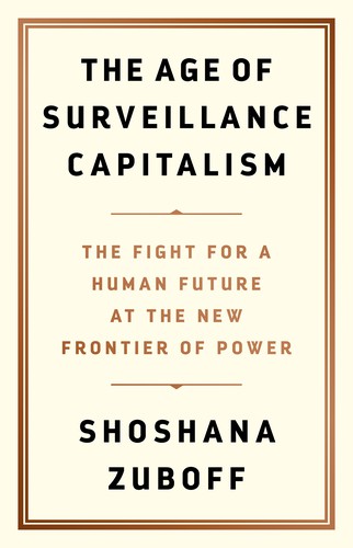 Shoshana Zuboff: The Age of Surveillance Capitalism (2019, Public Affairs)