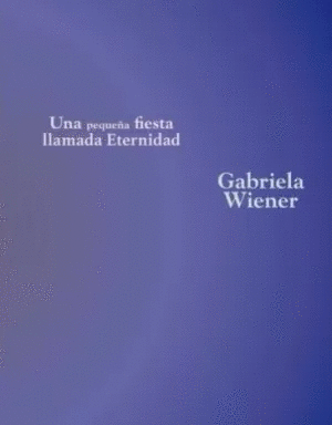 Gabriela Wiener: Una pequeña fiesta llamada eternidad (Paperback, Español language, Cardumen)