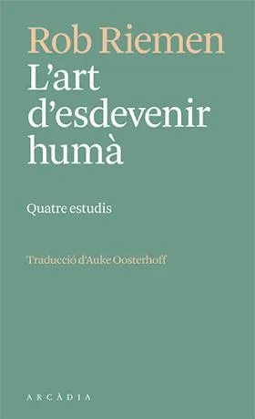 Rob Riemen, Auke Oosterhoff (traductor): L'art d'esdevenir humà: Quatre estudis (Paperback, català language, 2023, Arcàdia)