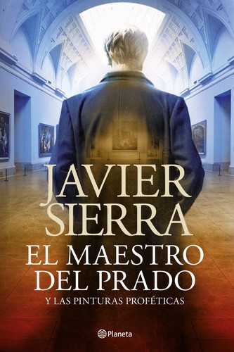 Javier Sierra: El maestro del Prado y las pinturas proféticas (2013, Planeta, Editorial Planeta)