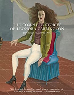 Leonora Carrington: The Complete Stories of Leonora Carrington (2017, Dorothy, a publishing project)