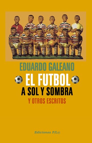 Eduardo Galeano: El fútbol a sol y sombra (Spanish language, 1995, Siglo Veintiuno Editores)