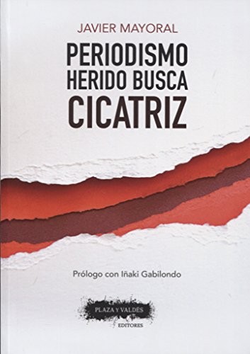 Javier Mayoral: PERIODISMO HERIDO BUSCA CICATRIZ (Paperback, Plaza y Valdés Editores)