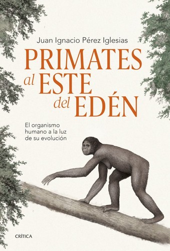 Juan Ignacio Pérez Iglesias: Primates al este del Edén : el organismo humano a la luz de su evolución (Spanish language, 2023, Crítica)