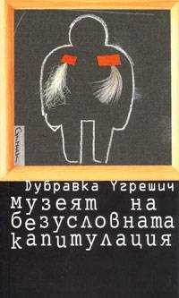 Dubravka Ugrešić: Музеят на безусловната капитулация (Paperback, Bulgarian language, 2005, Стигмати)
