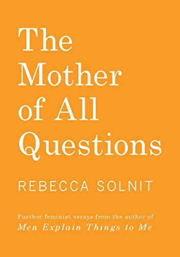 Rebecca Solnit, Marina Espasa Sans, Paz de la Calzada: The Mother of all Questions (2017, Haymarket Books)