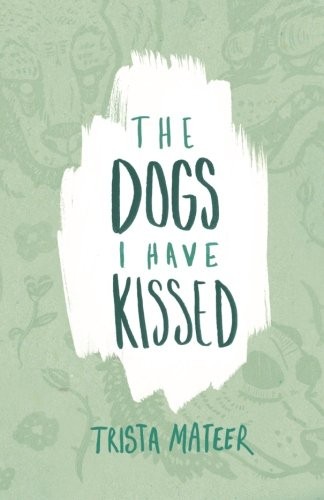 Trista Mateer: The dogs I have kissed (2015, CreateSpace Independent Publishing Platform)