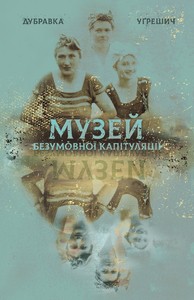 Dubravka Ugrešić: Музей безумовної капітуляції (Hardcover, Ukrainian language, 2020, Видавництво XXI)