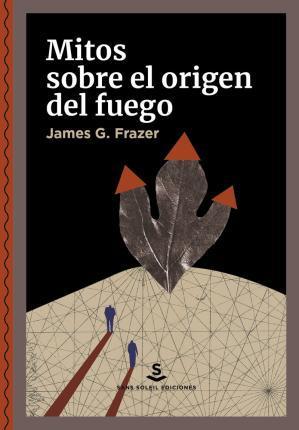 James George Frazer: Mitos sobre el origen del fuego (Spanish language, 2022, Sans Soleil Ediciones)