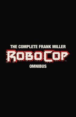 Frank Miller, Steven Grant: The Complete Frank Miller RoboCop Omnibus