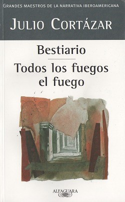 Julio Cortázar: Bestiario; Todos los fuegos el fuego (2007, Alfaguara)