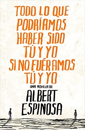 Albert Espinosa: Todo lo que podríamos haber sido tú y yo si no fuéramos tú y yo (Paperback, Grijalbo, GRIJALBO)