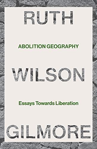 Ruth Wilson Gilmore: Abolition Geography: Essays Towards Liberation (2022)