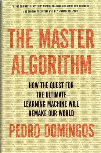 Pedro Domingos: The Master Algorithm: How the Quest for the Ultimate Learning Machine Will Remake Our World (2015)