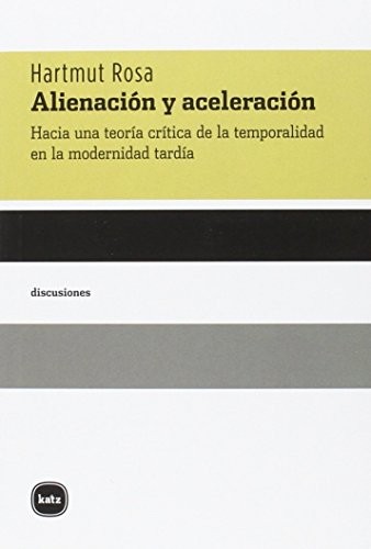 Hartmut Rosa, Estefanía Dávila (mexicana), Maya Aguiluz Ibargüen, Universidad Nacional Autónoma de México (UNAM) Centro de Investigaciones Interdisciplinarias en Ciencias y Humanidades (CEIICH): Alienación y aceleración (Paperback, Katz Editores / Katz Barpal S.L.)