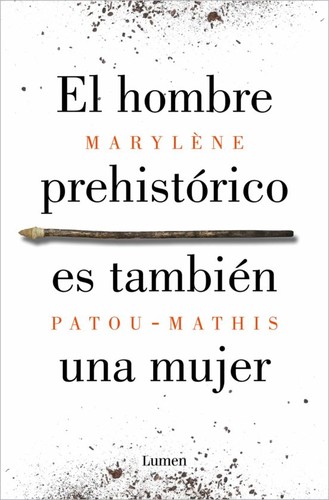 Marylène Patou-Mathis: Hombre Prehistórico Es También una Mujer / Prehistoric Man Is Also a Woman (Spanish language, 2021, Penguin Random House Grupo Editorial)